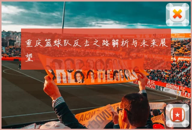 重庆篮球队反击之路解析与未来展望