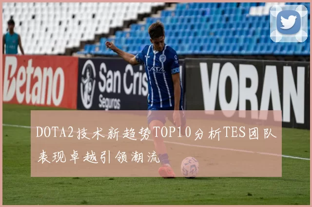DOTA2技术新趋势TOP10分析TES团队表现卓越引领潮流