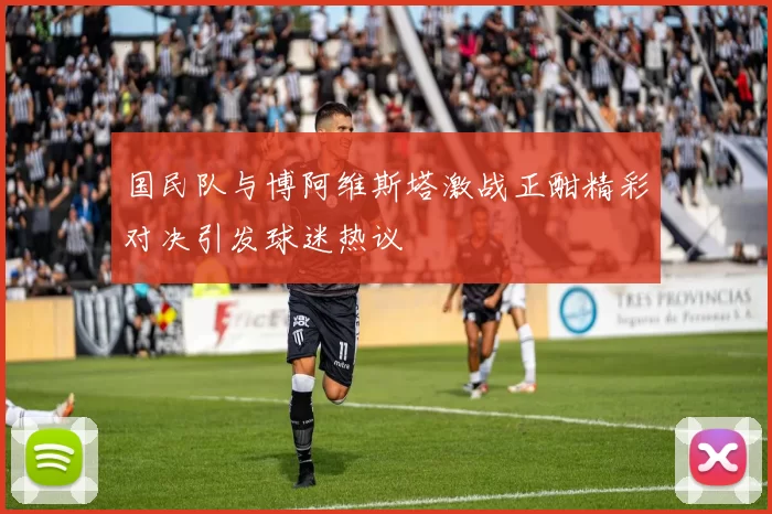 国民队与博阿维斯塔激战正酣精彩对决引发球迷热议