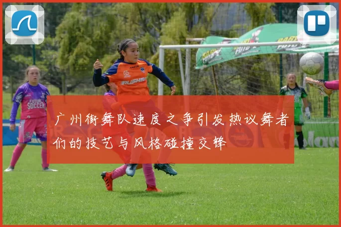 广州街舞队速度之争引发热议舞者们的技艺与风格碰撞交锋
