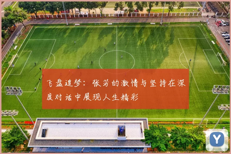 飞盘追梦：张芳的激情与坚持在深度对话中展现人生精彩