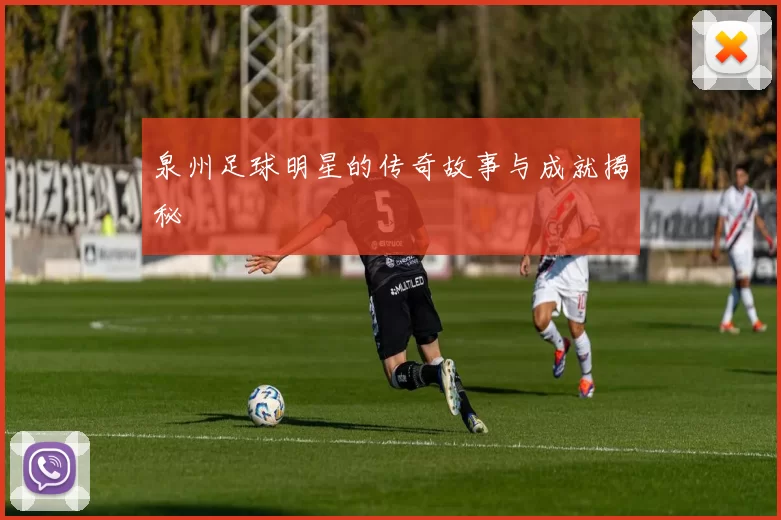 泉州足球明星的传奇故事与成就揭秘