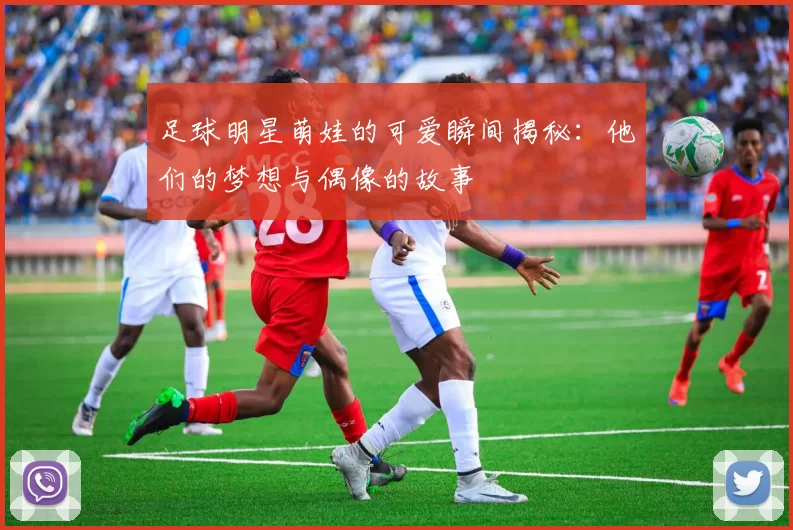 足球明星萌娃的可爱瞬间揭秘：他们的梦想与偶像的故事