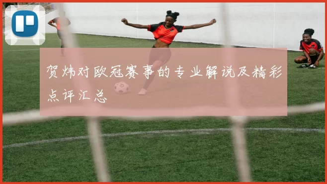 贺炜对欧冠赛事的专业解说及精彩点评汇总