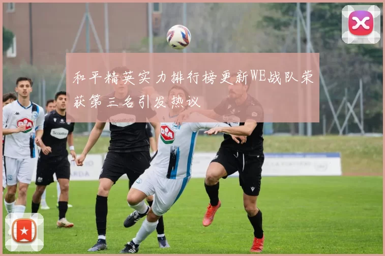 和平精英实力排行榜更新WE战队荣获第三名引发热议