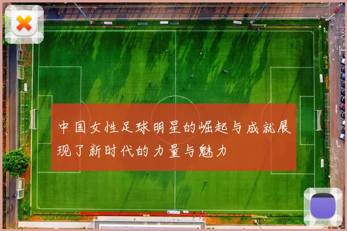 中国女性足球明星的崛起与成就展现了新时代的力量与魅力