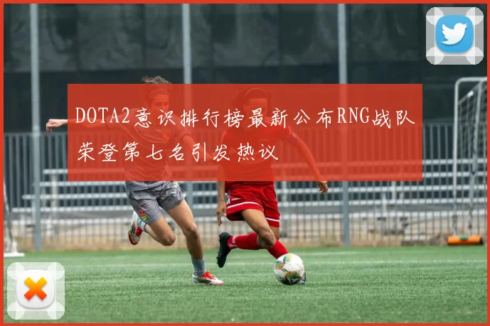 DOTA2意识排行榜最新公布RNG战队荣登第七名引发热议