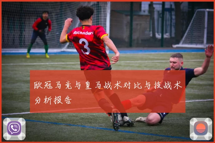 欧冠马竞与皇马战术对比与技战术分析报告
