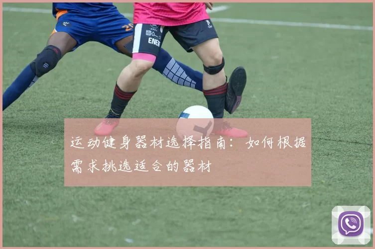 运动健身器材选择指南：如何根据需求挑选适合的器材