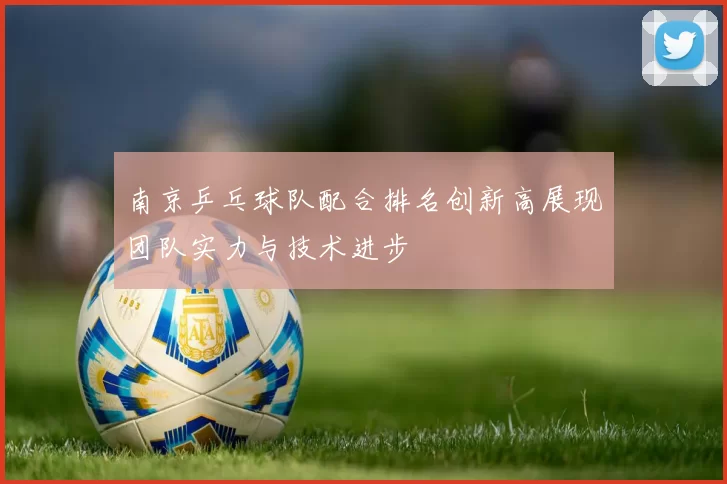 南京乒乓球队配合排名创新高展现团队实力与技术进步