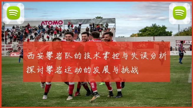 西安攀岩队的技术掌控与失误分析探讨攀岩运动的发展与挑战