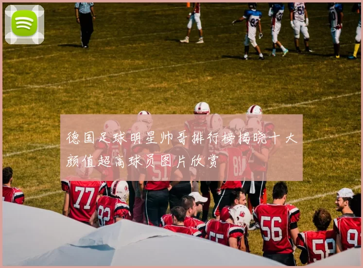 德国足球明星帅哥排行榜揭晓十大颜值超高球员图片欣赏