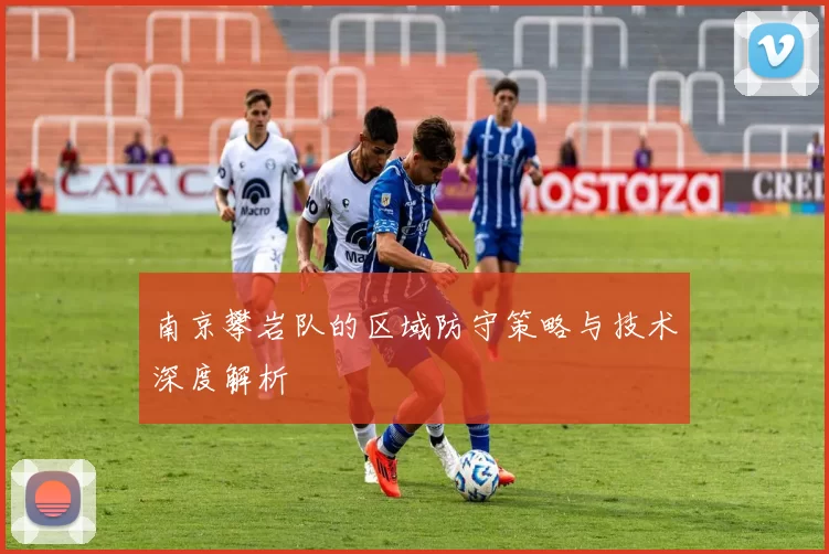 南京攀岩队的区域防守策略与技术深度解析