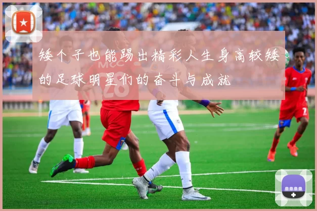 矮个子也能踢出精彩人生身高较矮的足球明星们的奋斗与成就