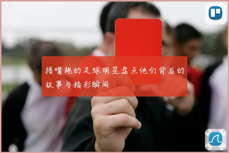 捂嘴跑的足球明星盘点他们背后的故事与精彩瞬间