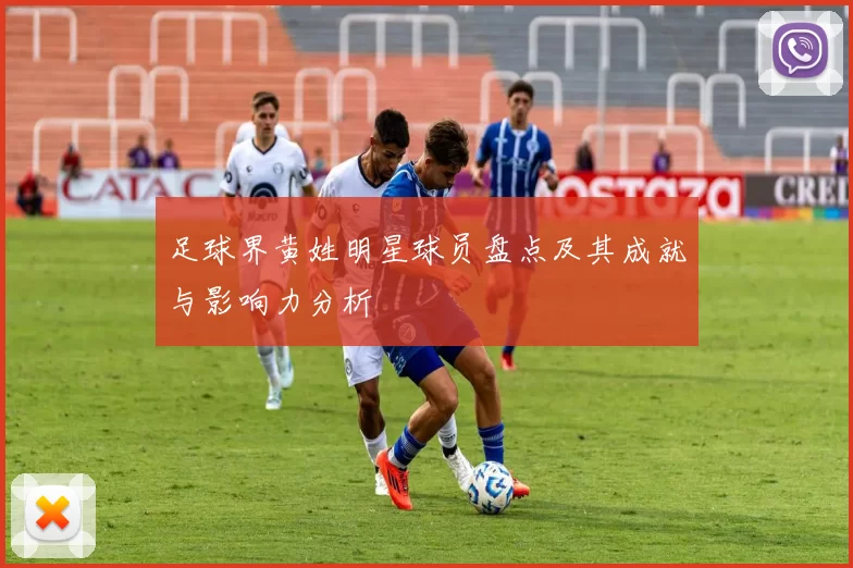 足球界黄姓明星球员盘点及其成就与影响力分析