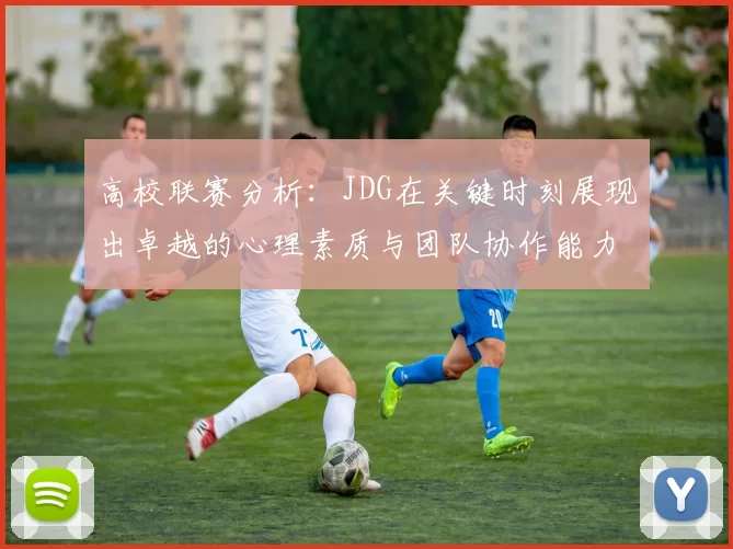 高校联赛分析：JDG在关键时刻展现出卓越的心理素质与团队协作能力