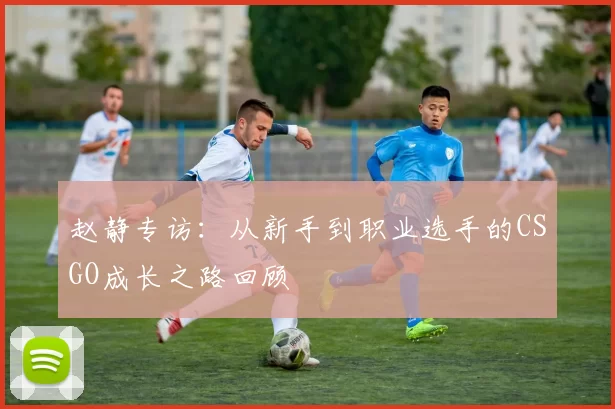 赵静专访：从新手到职业选手的CSGO成长之路回顾