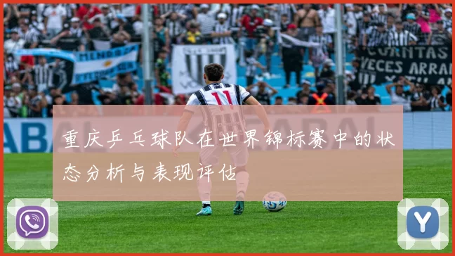 重庆乒乓球队在世界锦标赛中的状态分析与表现评估